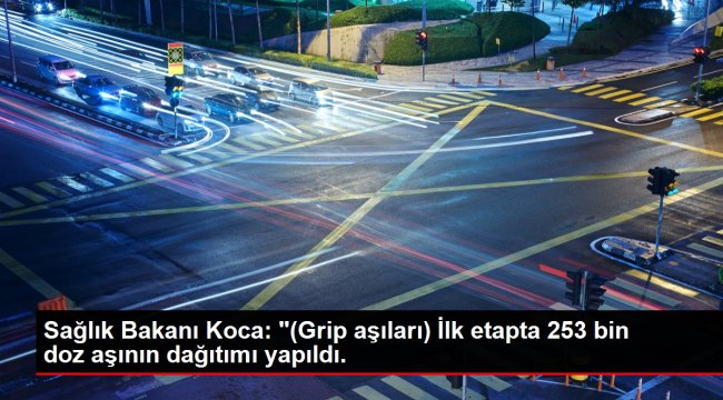 Sağlık Bakanı Koca: '(Grip aşıları) İlk etapta 253 bin doz aşının dağıtımı yapıldı.